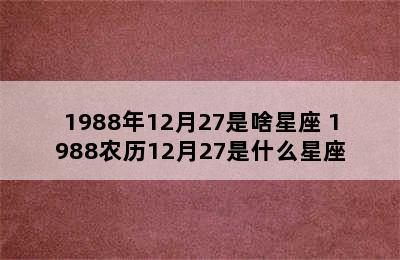 1988年12月27是啥星座 1988农历12月27是什么星座